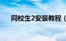 同校生2安装教程（同校生2怎么操作）