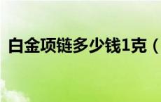 白金项链多少钱1克（白金项链一般多少钱）