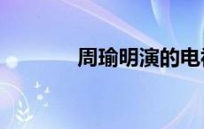周瑜明演的电视剧（周瑜明）