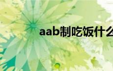 aab制吃饭什么意思（aab制）