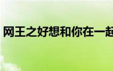 网王之好想和你在一起（网王之好想告诉你）