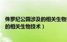 侏罗纪公园涉及的相关生物技术操作步骤（侏罗纪公园涉及的相关生物技术）