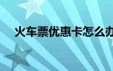 火车票优惠卡怎么办理（火车票优惠卡）