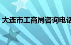 大连市工商局咨询电话（大连市工商局网站）