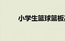 小学生篮球篮板高度（篮板高度）