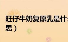 旺仔牛奶复原乳是什么意思（复原乳是什么意思）