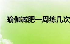 瑜伽减肥一周练几次（瑜珈减肥4周计划）