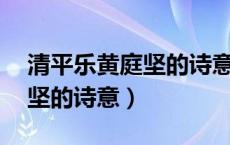 清平乐黄庭坚的诗意简短20字（清平乐黄庭坚的诗意）