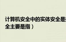 计算机安全中的实体安全是指什么（计算机安全中的实体安全主要是指）
