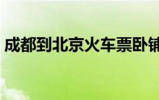 成都到北京火车票卧铺（成都到北京火车票）