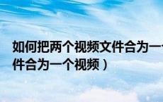 如何把两个视频文件合为一个视频格式（如何把两个视频文件合为一个视频）