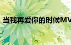 当我再爱你的时候MV（当我再爱你的时候）