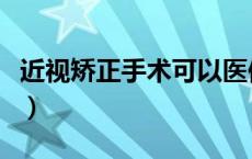 近视矫正手术可以医保报销吗（近视矫正手术）