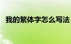 我的繁体字怎么写法（我的繁体字怎么写）