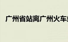 广州省站离广州火车站有多远（广州省站）