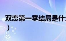 双恋第一季结局是什么（双恋结局和谁在一起）