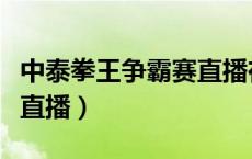 中泰拳王争霸赛直播在哪看（中泰拳王争霸赛直播）