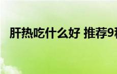 肝热吃什么好 推荐9种降肝火食物（肝热）