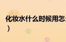 化妆水什么时候用怎么用（化妆水什么时候用）