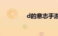 d的意志手游（d的意志）