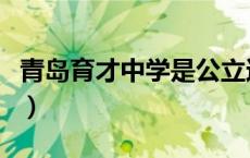 青岛育才中学是公立还是私立（青岛育才中学）