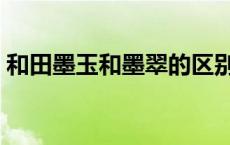 和田墨玉和墨翠的区别（墨翠和墨玉的区别）