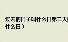 过去的日子叫什么日第二天的日子叫什么日（过去的日子叫什么日）