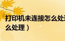 打印机未连接怎么处理视频（打印机未连接怎么处理）