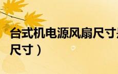 台式机电源风扇尺寸是多少（台式机电源风扇尺寸）