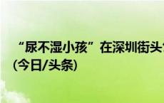 “尿不湿小孩”在深圳街头乞讨，民政部门将加大救助帮扶(今日/头条)