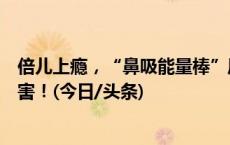 倍儿上瘾，“鼻吸能量棒”风靡中小学，专家紧急提醒：有害！(今日/头条)