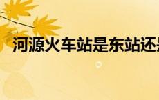 河源火车站是东站还是北站（河源火车站）