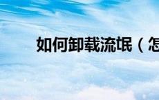 如何卸载流氓（怎样卸载流氓软件）