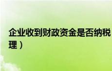 企业收到财政资金是否纳税（企业收到财政专项资金账务处理）