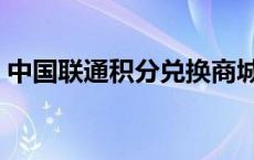 中国联通积分兑换商城（电信积分怎么获得）