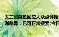 太二酸菜鱼回应大众点评搜索异常：双方营销和技术接口规则差异，已可正常搜索(今日/头条)