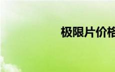 极限片价格（极限片）