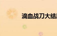 滴血战刀大结局（滴血战刀）