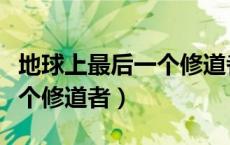 地球上最后一个修道者笔趣阁（地球上最后一个修道者）