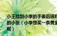 小王捡到小李的手表后谎称是手表是自己的并转卖给不知情的小张（小李想买一条黄金手链 那么他应该去哪个类目购买呢）