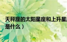 天秤座的太阳星座和上升星座是什么（太阳星座和上升星座是什么）