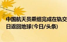 中国航天员乘组完成在轨交接 神舟十六号乘组将于10月31日返回地球(今日/头条)