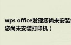 wps office发现您尚未安装打印机怎么办（wps office发现您尚未安装打印机）