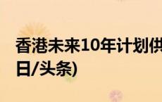 香港未来10年计划供应30.8万套公营房屋(今日/头条)