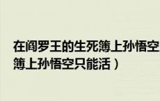 在阎罗王的生死簿上孙悟空只能活342岁（在阎罗王的生死簿上孙悟空只能活）