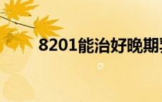 8201能治好晚期乳腺癌吗（8201）