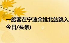 一旅客在宁波余姚北站跳入股道被列车撞伤 警方介入调查(今日/头条)