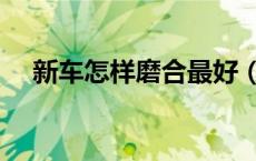 新车怎样磨合最好（新车怎么磨合最好）