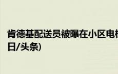 肯德基配送员被曝在小区电梯大便：都出去了还跑进来拉(今日/头条)