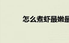怎么煮虾最嫩最鲜（怎么煮虾）